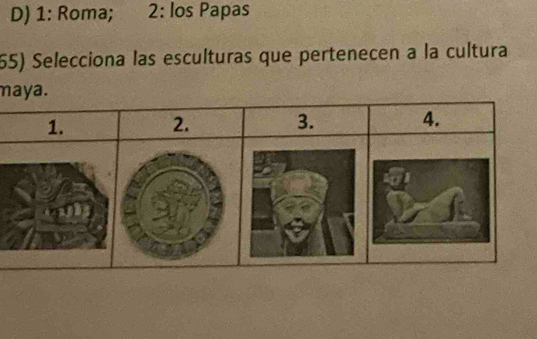 D) 1: Roma; 2: los Papas
65) Selecciona las esculturas que pertenecen a la cultura
maya.