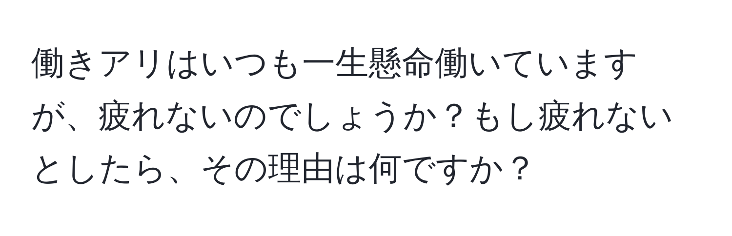 働きアリはいつも一生懸命働いていますが、疲れないのでしょうか？もし疲れないとしたら、その理由は何ですか？