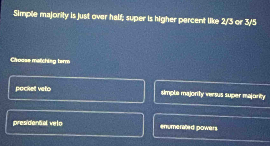 Simple majority is just over half; super is higher percent like 2/3 or 3/5
Choose matching term
pocket veto simple majority versus super majority
presidential veto enumerated powers