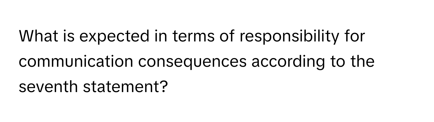 What is expected in terms of responsibility for communication consequences according to the seventh statement?