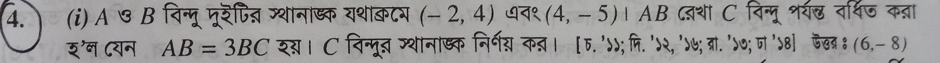 Α७ B विन्मू मूरैपित् ग्थानाड्क यशाकटग (-2,4) ७न१ (4,-5) । AB ्शा C विन्मू शर्य् वर्षिज कन्ञा 
र'न ८यन AB=3BC र्। C विन्मूत ग्थानाष्क निर्गय क्ञ। [ 5. 'd;्ि. '५२, '५७; ब्रा.'>०;ा '५8] ऊखब्र ह (6,-8)