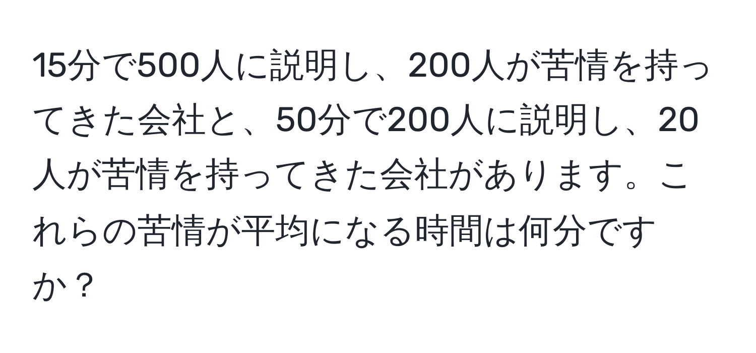 15分で500人に説明し、200人が苦情を持ってきた会社と、50分で200人に説明し、20人が苦情を持ってきた会社があります。これらの苦情が平均になる時間は何分ですか？