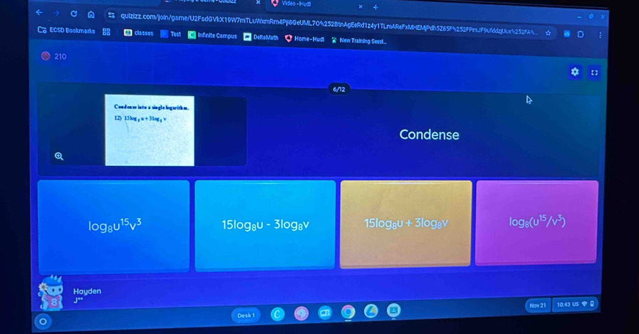 Video - H 15log _1u+3log _3
Condense
log _8u^(15)v^3 15log₈u - 3log₈v 15log _8u+3log _8v log _8(u^(15)/v^3)
Hayden 
Nov 21 10:43 US DI .