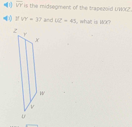 overline VY is the midsegment of the trapezoid UWXZ. 
If VY=37 and UZ=45 , what is WX?