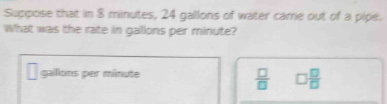 Suppose that in 8 minutes, 24 gallons of water care out of a pipe. What ...