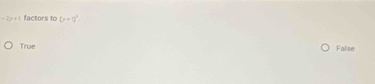 -2y+1 factors to (x+1)^2-
True False