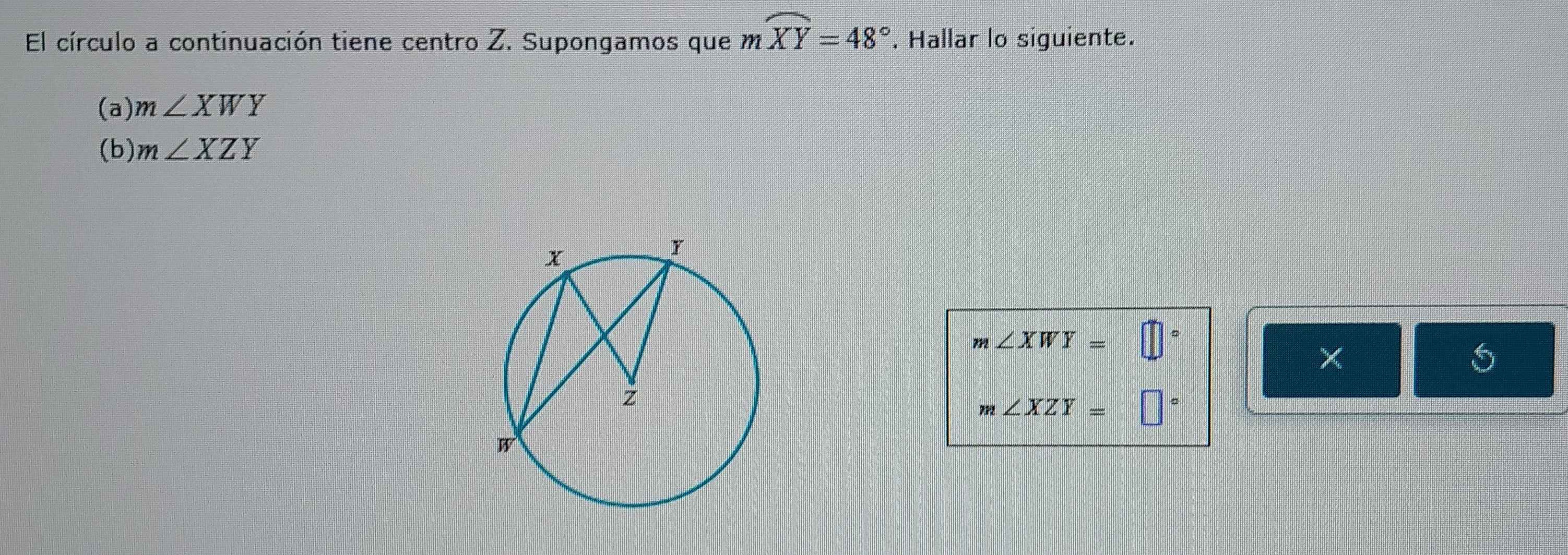 El círculo a continuación tiene centro Z. Supongamos que moverline XY=48°. Hallar lo siguiente. 
(a) m∠ XWY
(b) m∠ XZY
m∠ XWY=□°
5
m∠ XZY=□°