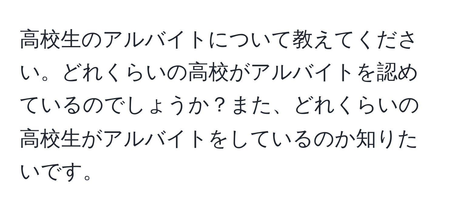 高校生のアルバイトについて教えてください。どれくらいの高校がアルバイトを認めているのでしょうか？また、どれくらいの高校生がアルバイトをしているのか知りたいです。