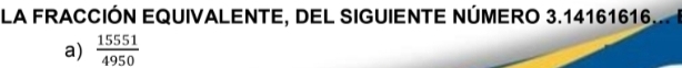 LA FRACCIÓN EQUIVALENTE, DEL SIGUIENTE NÚMERO 3.14161616.... 
a)  15551/4950 