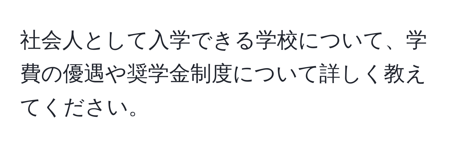 社会人として入学できる学校について、学費の優遇や奨学金制度について詳しく教えてください。