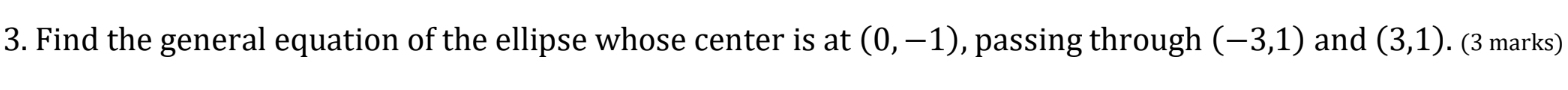 Find the general equation of the ellipse whose center is at (0,-1) , passing through (-3,1) and (3,1). (3 marks)