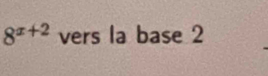 8^(x+2) vers la base 2