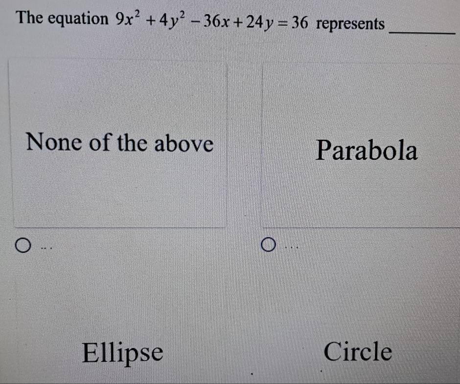 The equation 9x^2+4y^2-36x+24y=36 represents_
None of the above
Parabola
... . . .
Ellipse Circle