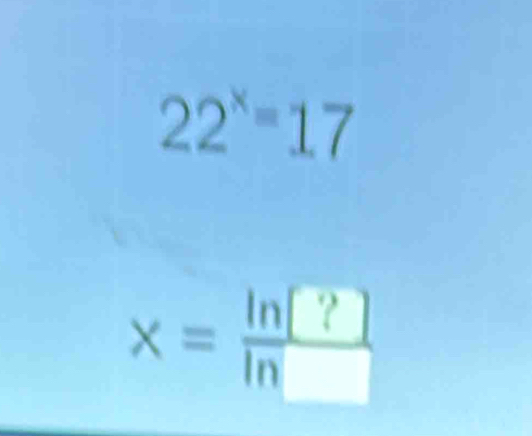 22^x=17
x=frac ln ?ln 