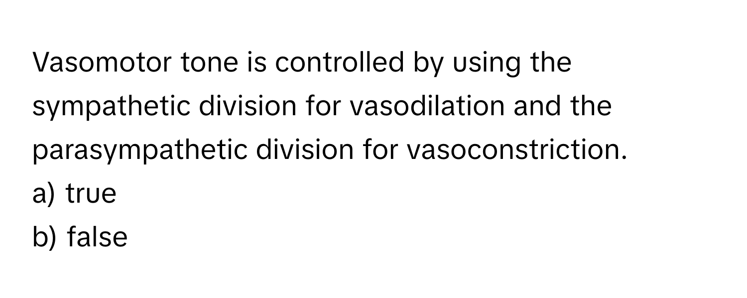 Vasomotor tone is controlled by using the sympathetic division for vasodilation and the parasympathetic division for vasoconstriction. 

a) true
b) false