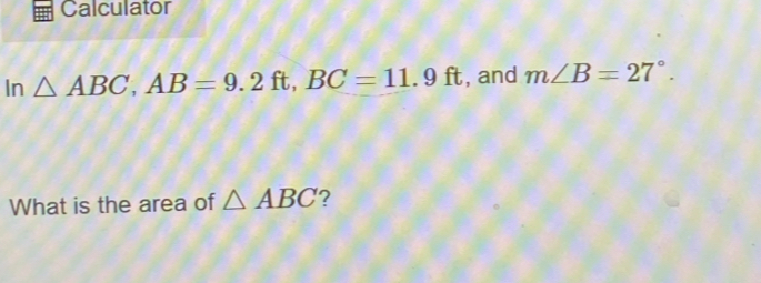 Solved: Calculator In ABC, AB=9.2ft, BC=11.9ft , and m∠ B=27°. What is ...