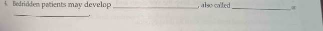 Bedridden patients may develop_ , also called_ 
or 
_ 
.