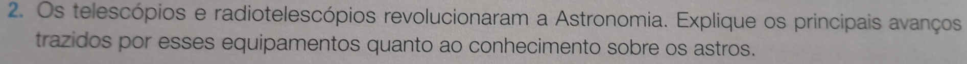 Os telescópios e radiotelescópios revolucionaram a Astronomia. Explique os principais avanços 
trazidos por esses equipamentos quanto ao conhecimento sobre os astros.