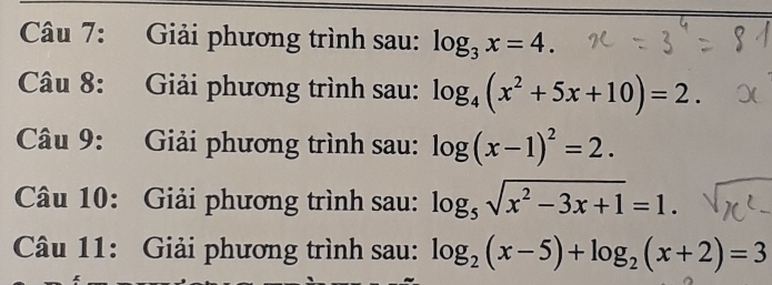 Giải phương trình sau: log _3x=4. 
Câu 8: Giải phương trình sau: log _4(x^2+5x+10)=2. 
Câu 9: Giải phương trình sau: log (x-1)^2=2. 
Câu 10: Giải phương trình sau: log _5sqrt(x^2-3x+1)=1. 
Câu 11: Giải phương trình sau: log _2(x-5)+log _2(x+2)=3