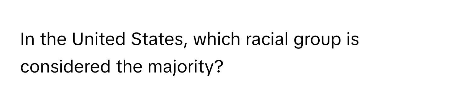 In the United States, which racial group is considered the majority?