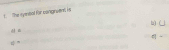 The symbol for congruent is
b) (
a) ≡
d) ~
c) =