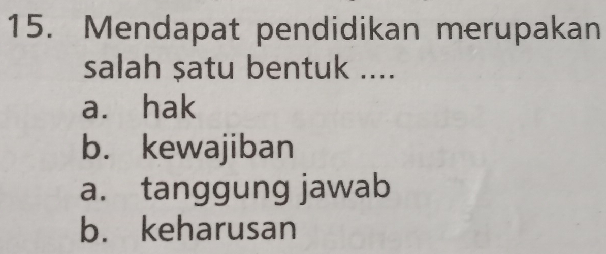 Mendapat pendidikan merupakan
salah satu bentuk ....
a. hak
b. kewajiban
a. tanggung jawab
b. keharusan