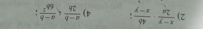  (x-y)/2a ·  4b/x-y ; 4)  (a-b)/2b ;  (a-b)/6b^2 ;