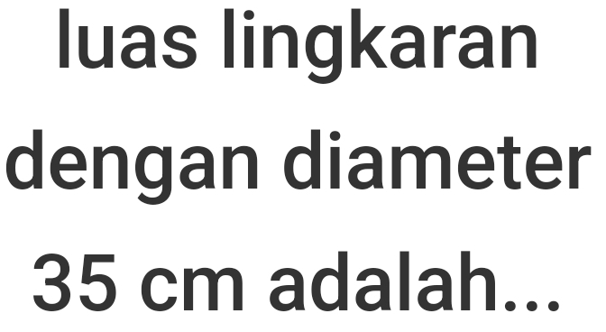 luas lingkaran 
dengan diameter
35 cm adalah...