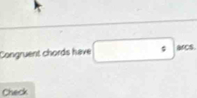 Congruent chords have □° arcs. 
Check