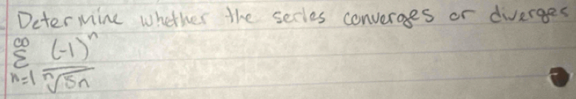 Deter mine whether the secles converges or diverges
sumlimits _(n=1)^(∈fty)frac (-1)^nsqrt[n](5n)