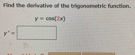 Find the derivative of the trigonometric function.
y=cos (2x)
y'=□