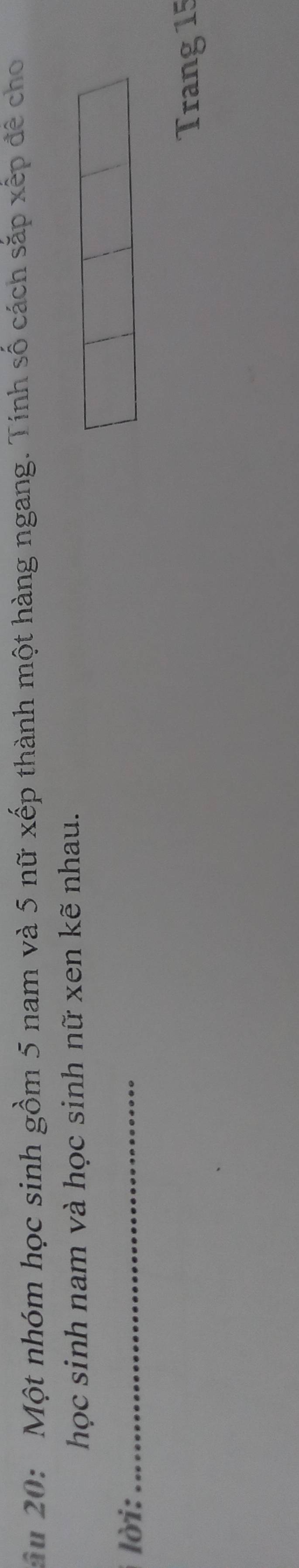 âu 20: Một nhóm học sinh gồm 5 nam và 5 nữ xếp thành một hàng ngang. Tính số cách sắp xếp đề cho 
học sinh nam và học sinh nữ xen kẽ nhau. 
lời:_ 
Trang 15