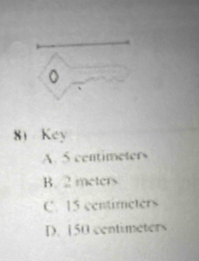 Key
A. 5 centimeters
B. 2 meters
C. 15 centireters
D. 150 centimeters