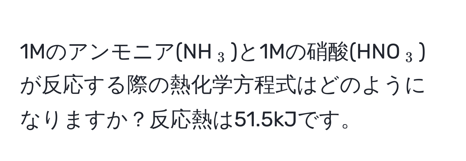 1Mのアンモニア(NH(_3))と1Mの硝酸(HNO(_3))が反応する際の熱化学方程式はどのようになりますか？反応熱は51.5kJです。