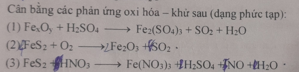 Cân bằng các phản ứng oxi hóa - khử sau (dạng phức tạp): 
(1) Fe_xO_y+H_2SO_4to Fe_2(SO_4)_3+SO_2+H_2O
(2) FeS_2+O_2to 2Fe_2O_3+SO_2·
(3) FeS_2+HNO_3to Fe(NO_3)_3+H_2SO_4+NO+2H_2O·