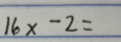 16x-2=