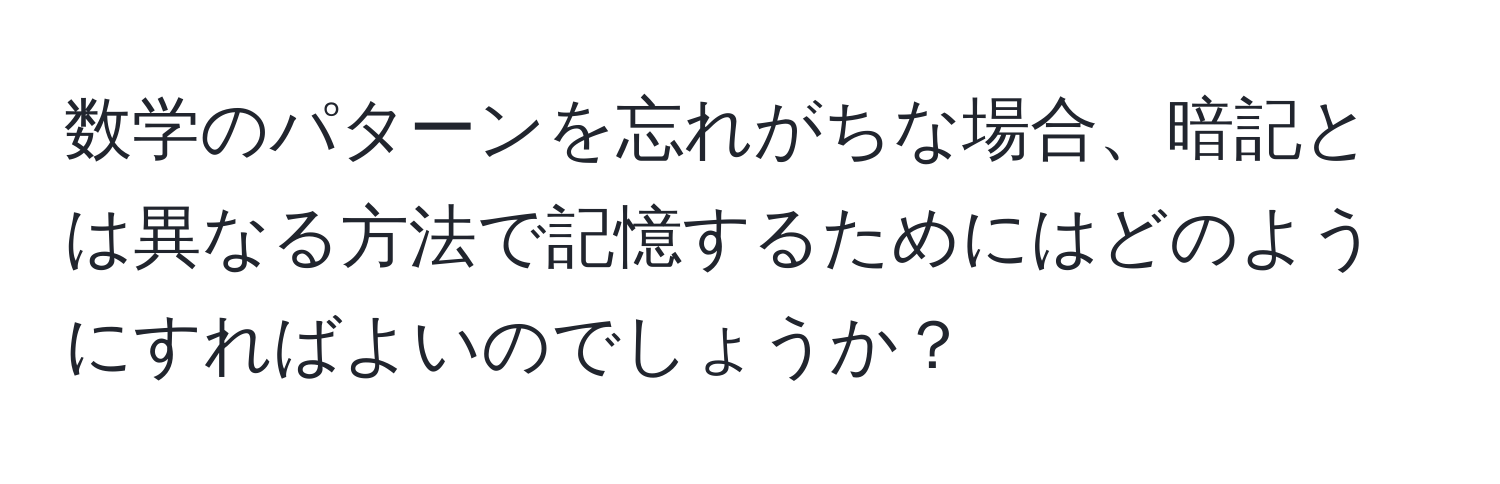 数学のパターンを忘れがちな場合、暗記とは異なる方法で記憶するためにはどのようにすればよいのでしょうか？