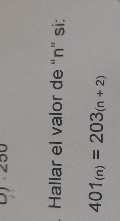 Dy 250. Hallar el valor de “ n ” si:
401_(n)=203_(n+2)