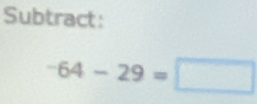 Subtract:
-64-29=□