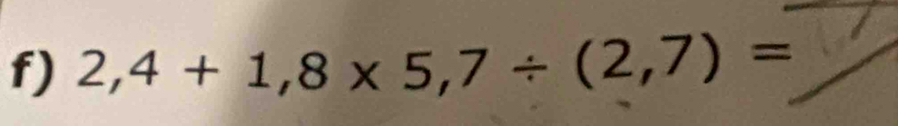 2,4+1,8* 5,7/ (2,7)=