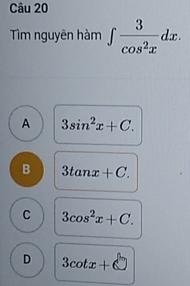 Tìm nguyên hàm ∈t  3/cos^2x dx.
A 3sin^2x+C.
B 3tan x+C.
C 3cos^2x+C.
D 3cot x+6□ 