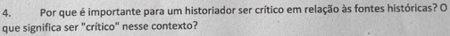 Por que é importante para um historiador ser crítico em relação às fontes históricas? O 
que significa ser "crítico" nesse contexto?