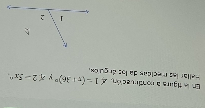 En la figura a continuación, ∠ 1=(x+36)^circ  y ∠ 2=5x°. 
Hallar las medidas de los ángulos.