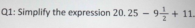 Simplify the expression 20. 25-9 1/2 +11.