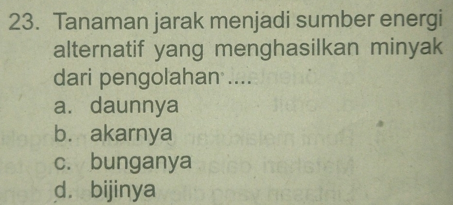 Tanaman jarak menjadi sumber energi
alternatif yang menghasilkan minyak
dari pengolahan ....
a. daunnya
b. akarnya
c. bunganya
d. bijinya