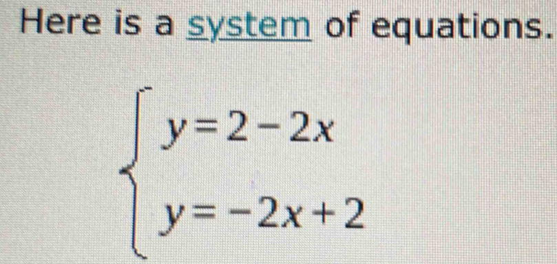 Here is a system of equations.
beginarrayl y=2-2x y=-2x+2endarray.