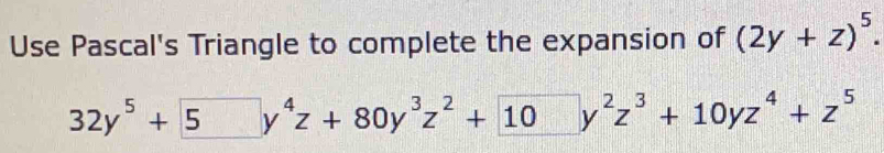 Use Pascal's Triangle to complete the expansion of (2y+z)^5.
32y^5+5y^4z+80y^3z^2+10y^2z^3+10yz^4+z^5