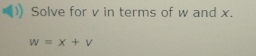 Solve for v in terms of w and x.
w=x+v