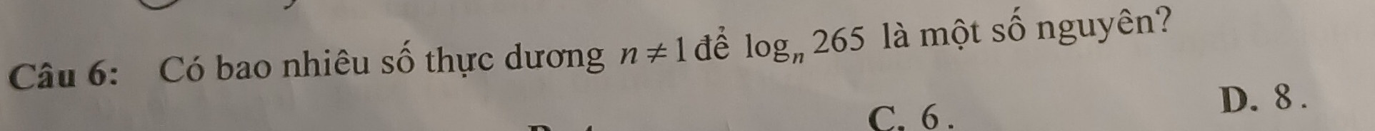 Có bao nhiêu số thực dương n!= 1 để log _n265 là một số nguyên?
C. 6.
D. 8.