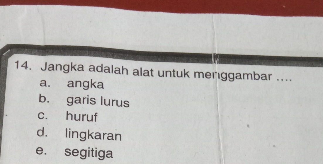 Jangka adalah alat untuk menggambar ....
a. angka
b. garis lurus
c. huruf
d. lingkaran
e. segitiga